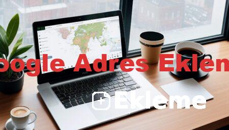 Google Adres Ekleme