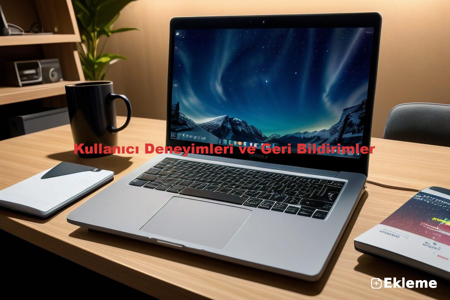 Kullanıcı Deneyimleri ve Geri Bildirimler