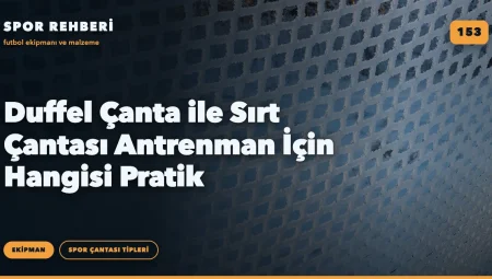 Duffel Çanta ile Sırt Çantası Antrenman İçin Hangisi Pratik