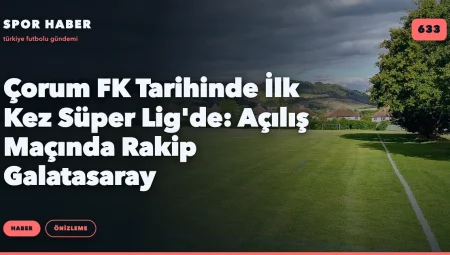 Çorum FK Tarihinde İlk Kez Süper Lig’de: Açılış Maçında Rakip Galatasaray