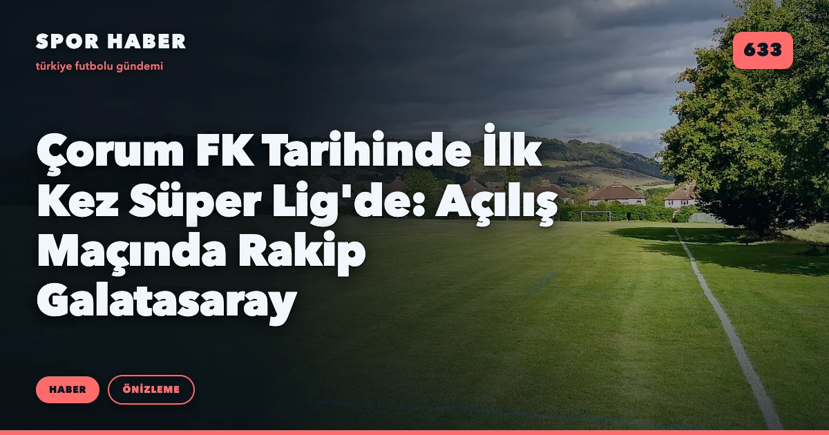 Çorum FK Tarihinde İlk Kez Süper Lig'de: Açılış Maçında Rakip Galatasaray