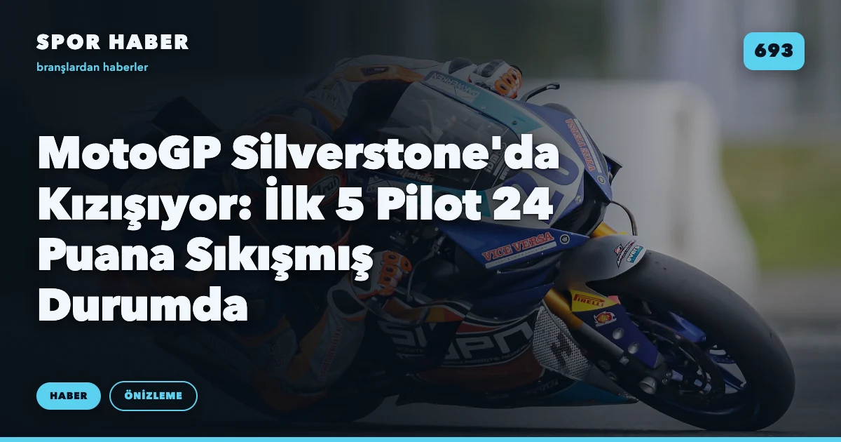 MotoGP Silverstone'da Kızışıyor: İlk 5 Pilot 24 Puana Sıkışmış Durumda